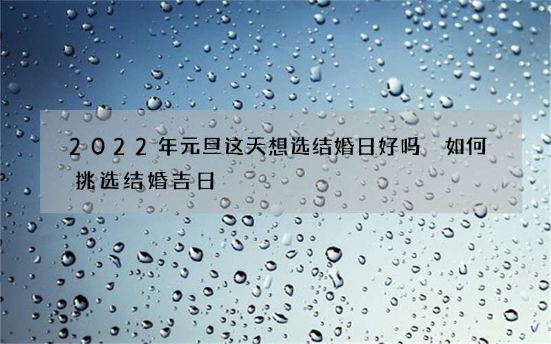 2022年元旦这天想选结婚日好吗 如何挑选结婚吉日